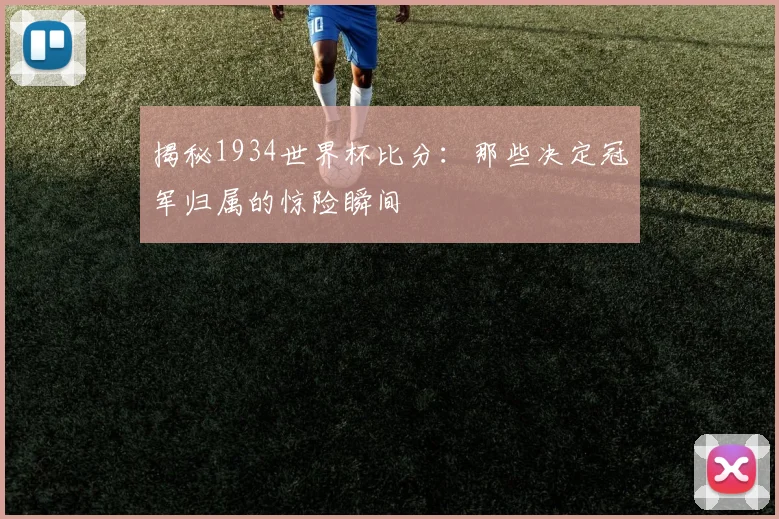 揭秘1934世界杯比分：那些决定冠军归属的惊险瞬间