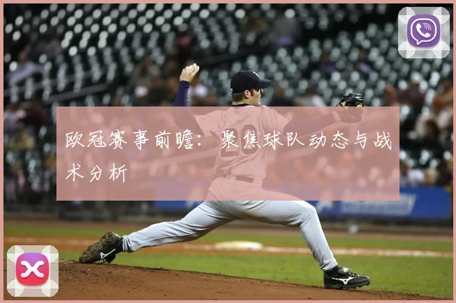 欧冠赛事前瞻：聚焦球队动态与战术分析