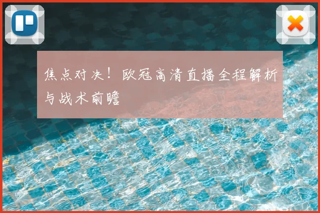 焦点对决!欧冠高清直播全程解析与战术前瞻