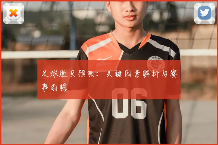 足球胜负预测:关键因素解析与赛事前瞻