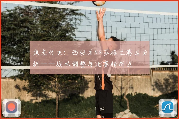 焦点对决：西班牙vs苏格兰赛后分析——战术调整与比赛转折点