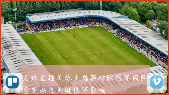 龙珠直播足球主播解析欧冠赛前阵容变动与关键伤停影响