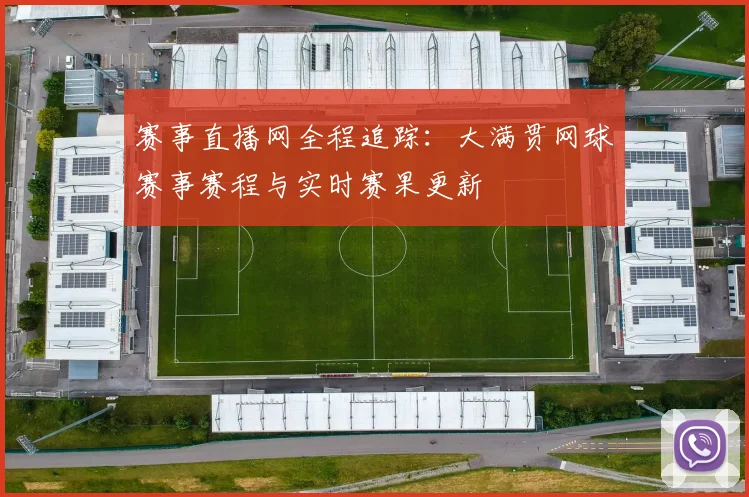 赛事直播网全程追踪：大满贯网球赛事赛程与实时赛果更新