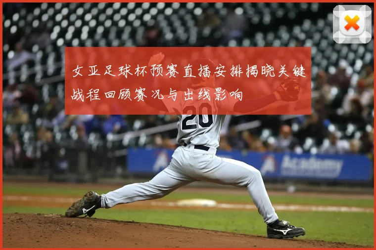 女亚足球杯预赛直播安排揭晓关键战程回顾赛况与出线影响