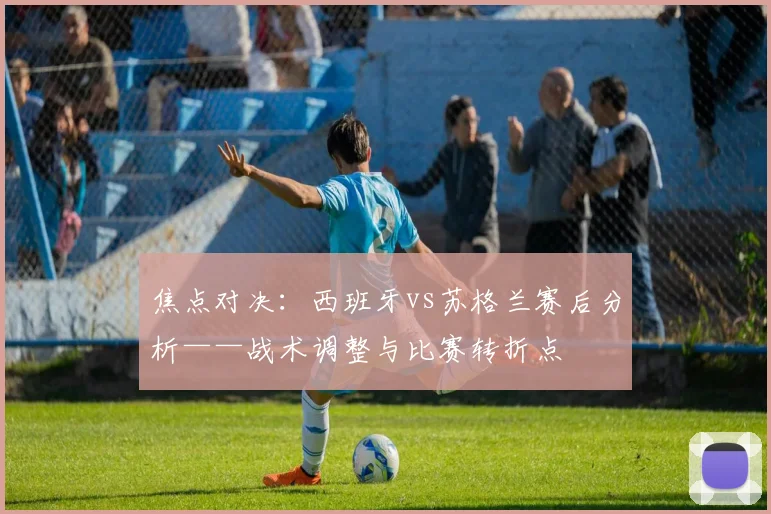 焦点对决:西班牙vs苏格兰赛后分析——战术调整与比赛转折点