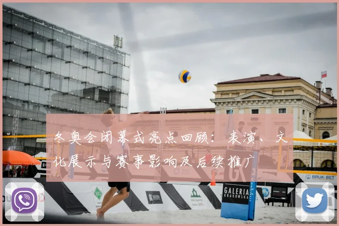 冬奥会闭幕式亮点回顾：表演、文化展示与赛事影响及后续推广