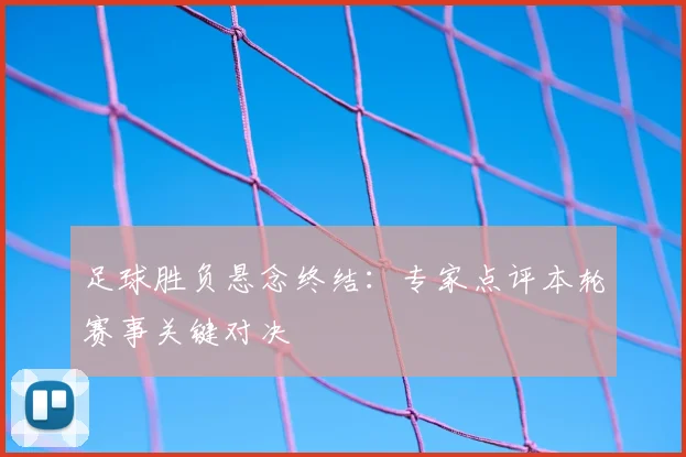 足球胜负悬念终结:专家点评本轮赛事关键对决