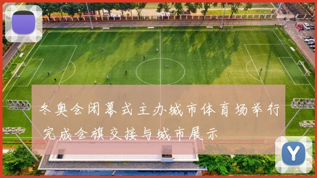 冬奥会闭幕式主办城市体育场举行 完成会旗交接与城市展示