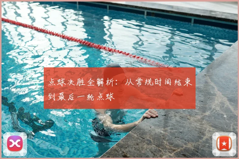 点球决胜全解析:从常规时间结束到最后一轮点球