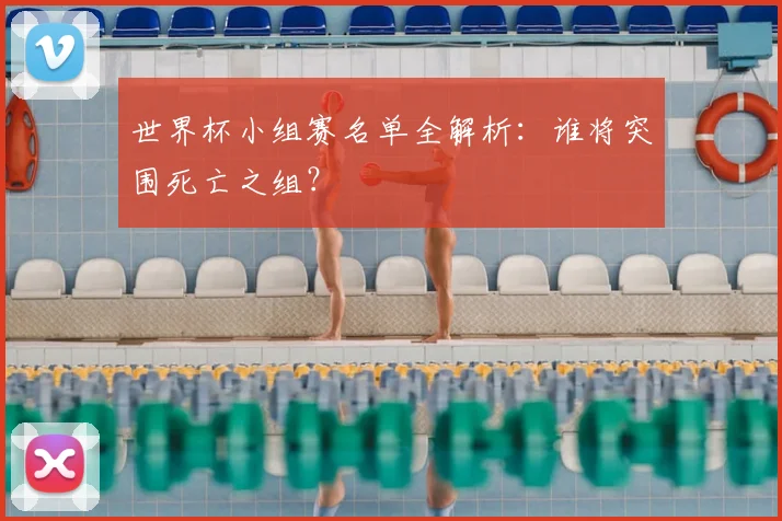 世界杯小组赛名单全解析:谁将突围死亡之组?