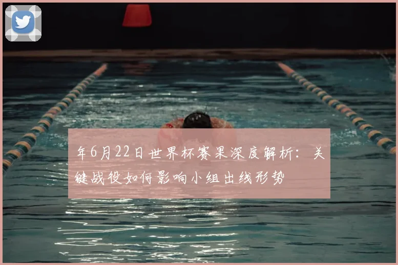 年6月22日世界杯赛果深度解析:关键战役如何影响小组出线形势