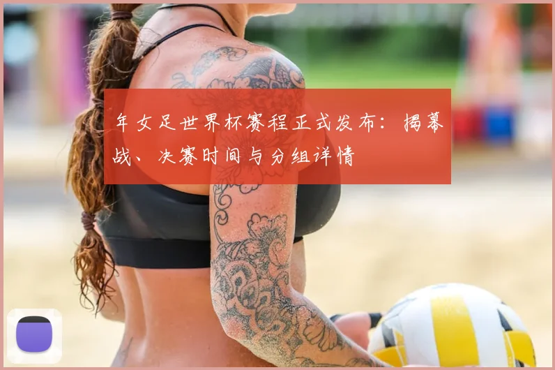 年女足世界杯赛程正式发布：揭幕战、决赛时间与分组详情