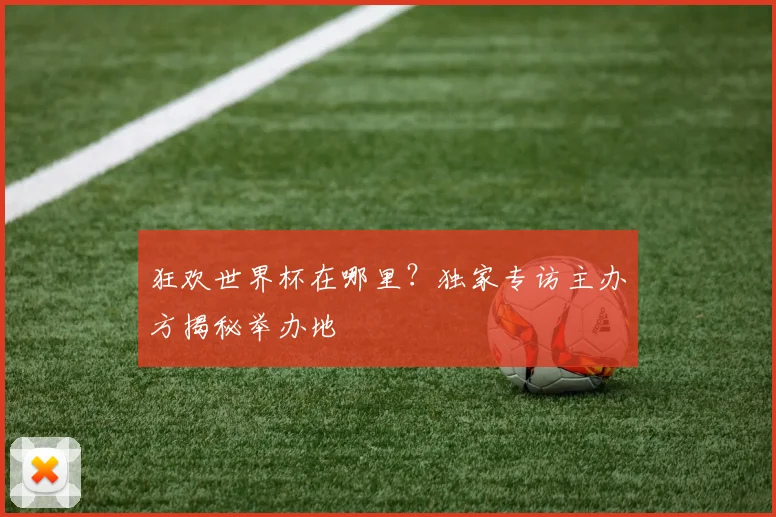 狂欢世界杯在哪里？独家专访主办方揭秘举办地
