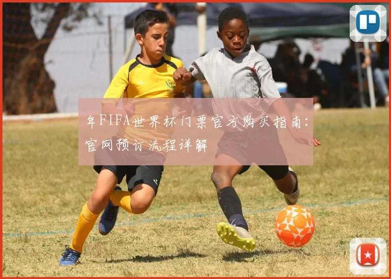 年FIFA世界杯门票官方购买指南:官网预订流程详解
