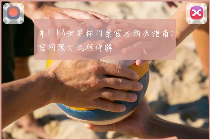 年FIFA世界杯门票官方购买指南:官网预订流程详解