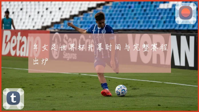 年女足世界杯开幕时间与完整赛程出炉