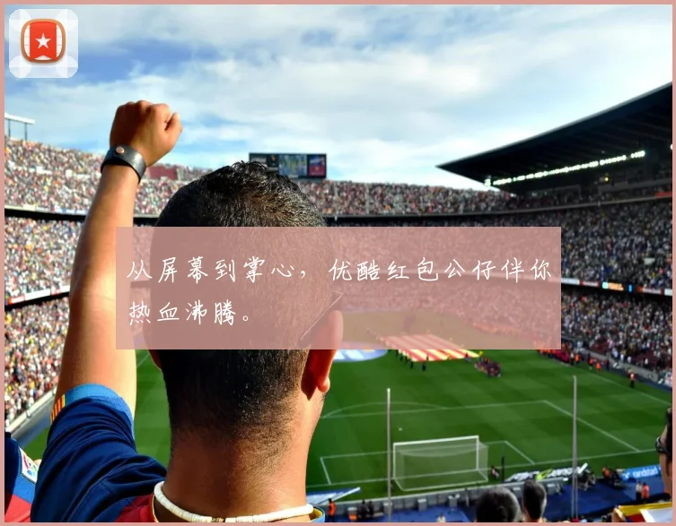 从屏幕到掌心,优酷红包公仔伴你热血沸腾。