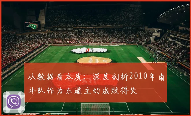 从数据看本质:深度剖析2010年南非队作为东道主的成败得失