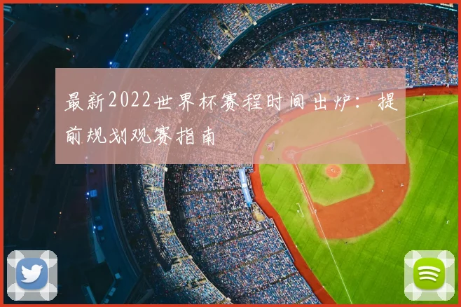 最新2022世界杯赛程时间出炉:提前规划观赛指南
