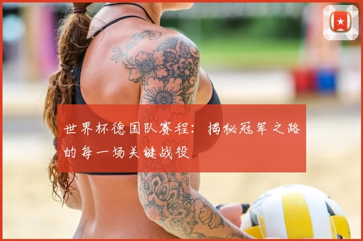 世界杯德国队赛程:揭秘冠军之路的每一场关键战役